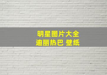 明星图片大全迪丽热巴 壁纸